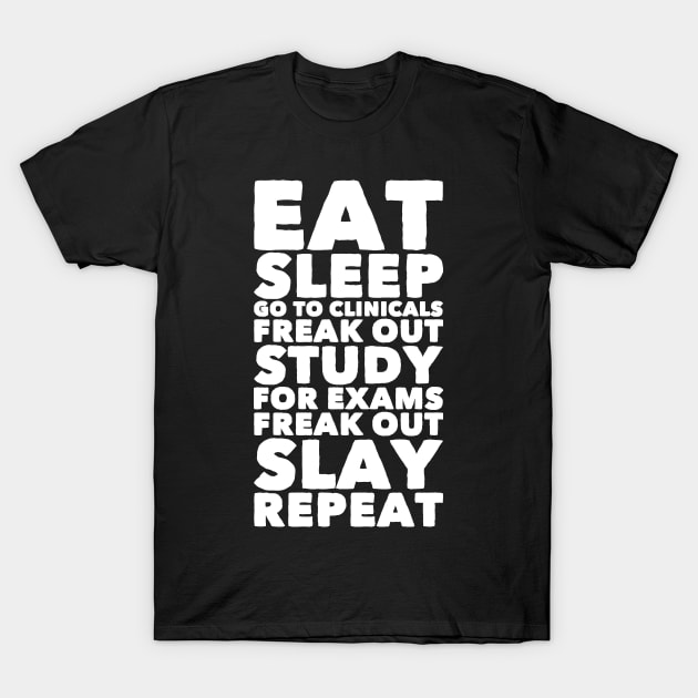 Eat Sleep Go to Clinicals Freak out Study For Exams Freak Out Slay repeat T-Shirt by captainmood